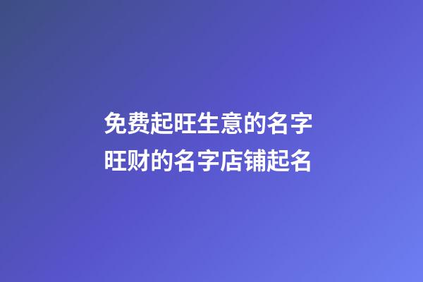 免费起旺生意的名字 旺财的名字店铺起名-第1张-店铺起名-玄机派